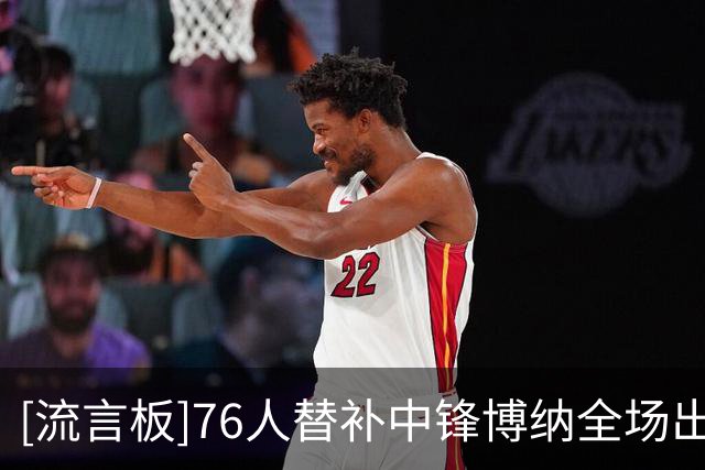 [流言板]76人替补中锋博纳全场出战25分钟，得到6分13篮板3盖帽